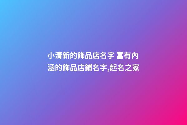 小清新的飾品店名字 富有內涵的飾品店鋪名字,起名之家-第1張-店鋪起名-玄機派